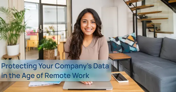 Protecting Your Company's Data in the Age of Remote Work